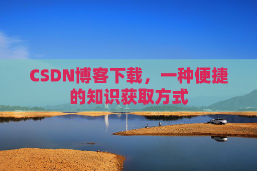 CSDN博客下载,一种便捷的知识获取方式